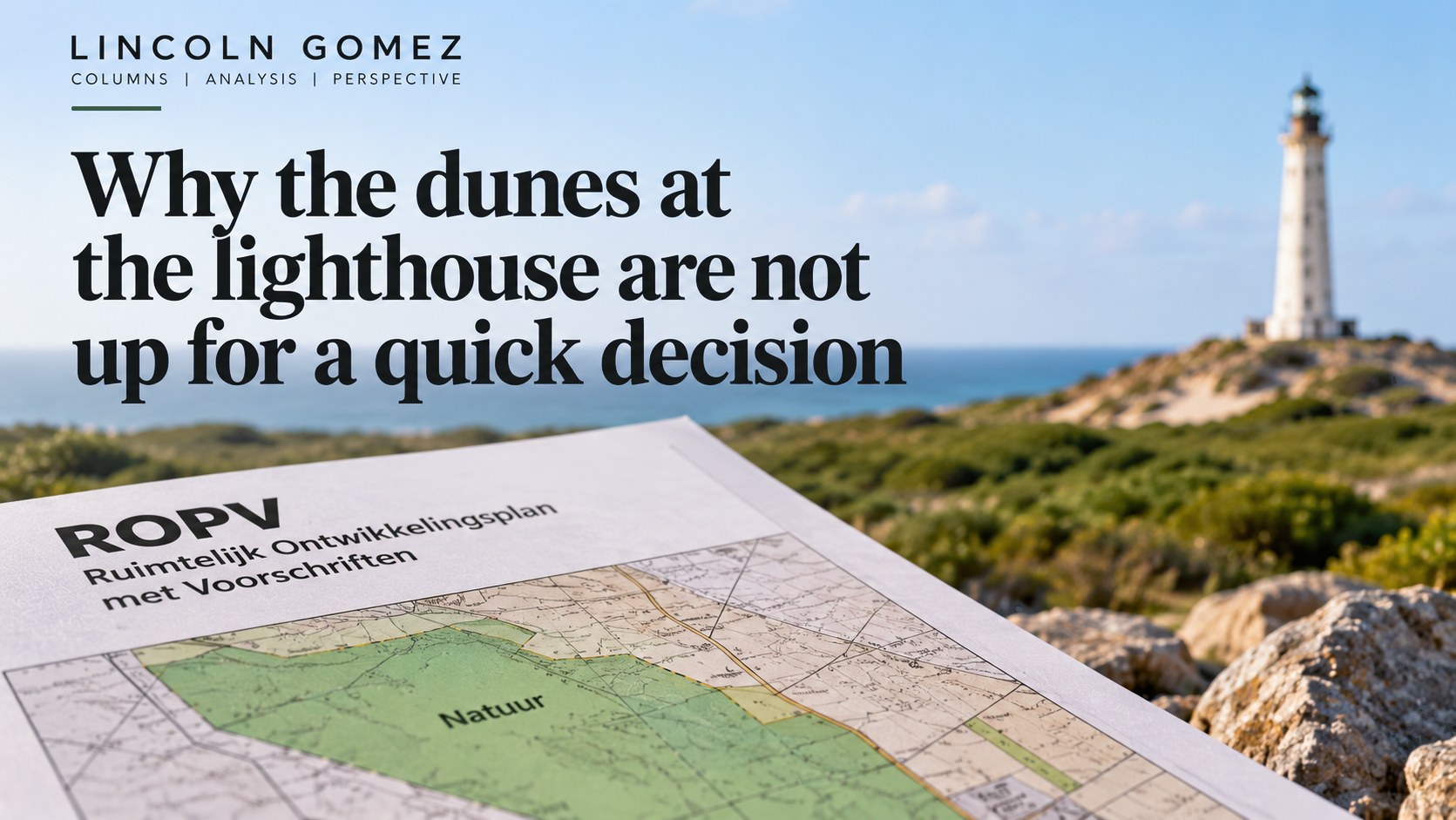 A folded ROPV Ruimtelijk Ontwikkelingsplan met Voorschriften map, its Natuur zone shaded green, held up in front of the dunes and the California Lighthouse. Over the sky at the left, beneath the mono line Lincoln Gomez columns analysis perspective and an aloe rule, the title Why the dunes at the lighthouse are not up for a quick decision.