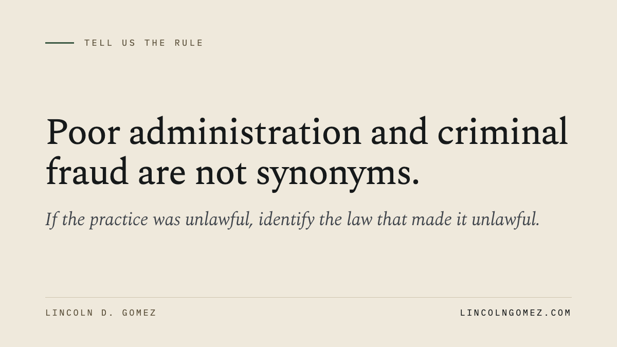 Pull quote: Poor administration and criminal fraud are not synonyms. If the practice was unlawful, identify the law that made it unlawful.